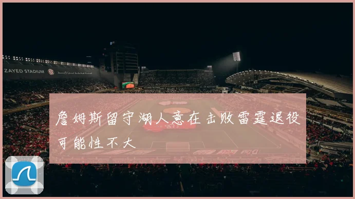 詹姆斯留守湖人意在击败雷霆退役可能性不大