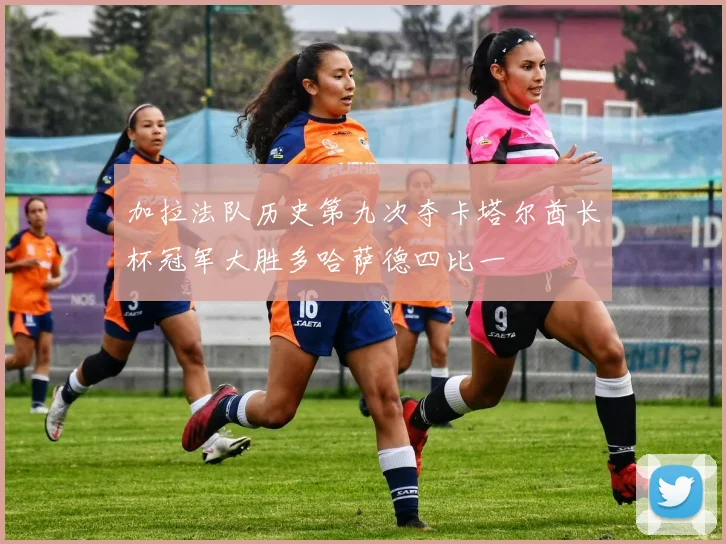 加拉法队历史第九次夺卡塔尔酋长杯冠军大胜多哈萨德四比一