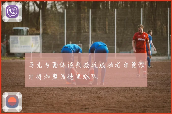 马竞与葡体谈判接近成功尤尔曼预计将加盟马德里球队